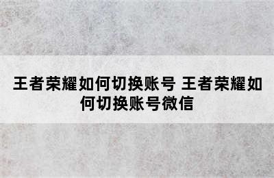 王者荣耀如何切换账号 王者荣耀如何切换账号微信